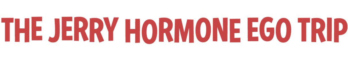 The Jerry Hormone Ego Trip